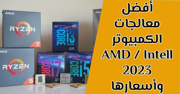 ترتيب أفضل معالجات AMD و Intel للابتوب والكمبيوتر 2023 واسعارها